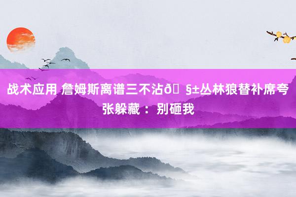 战术应用 詹姆斯离谱三不沾🧱丛林狼替补席夸张躲藏 ：别砸我