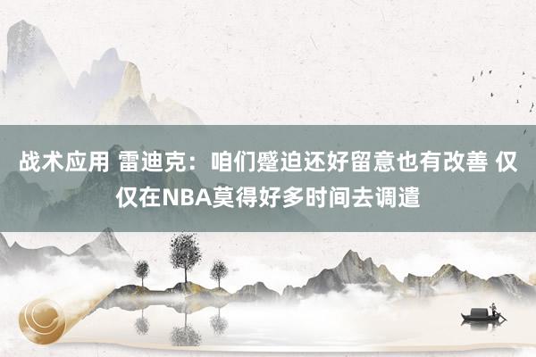 战术应用 雷迪克：咱们蹙迫还好留意也有改善 仅仅在NBA莫得好多时间去调遣