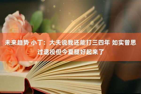 未来趋势 小丁：大夫说我还能打三四年 如实曾思过退役但今夏腿好起来了