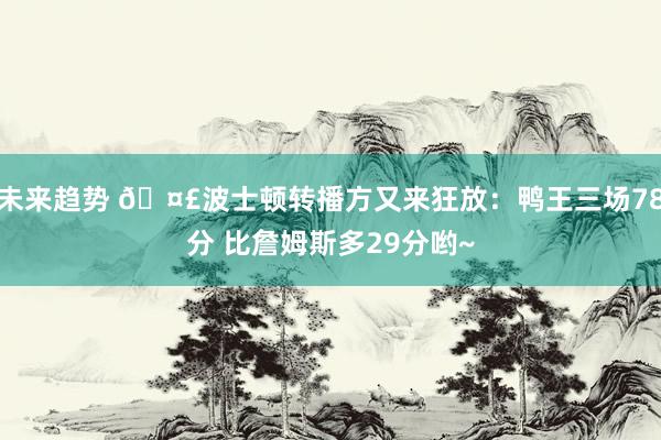 未来趋势 🤣波士顿转播方又来狂放：鸭王三场78分 比詹姆斯多29分哟~