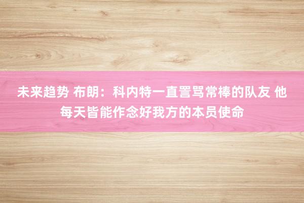 未来趋势 布朗：科内特一直詈骂常棒的队友 他每天皆能作念好我方的本员使命