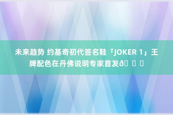 未来趋势 约基奇初代签名鞋「JOKER 1」王牌配色在丹佛说明专家首发🎉