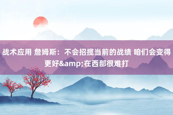 战术应用 詹姆斯：不会招揽当前的战绩 咱们会变得更好&在西部很难打