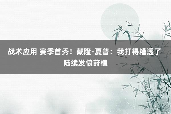 战术应用 赛季首秀！戴隆-夏普：我打得糟透了 陆续发愤莳植