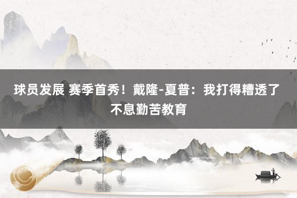 球员发展 赛季首秀！戴隆-夏普：我打得糟透了 不息勤苦教育