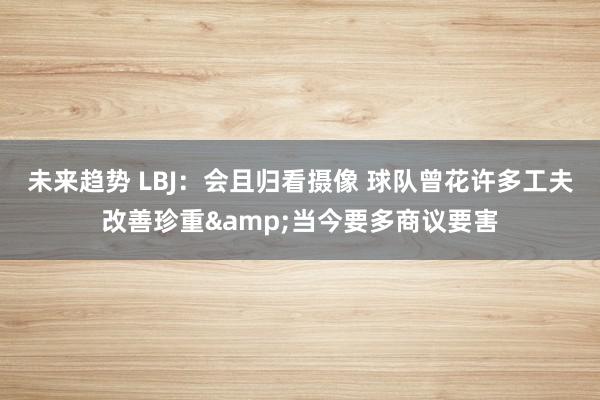 未来趋势 LBJ：会且归看摄像 球队曾花许多工夫改善珍重&当今要多商议要害