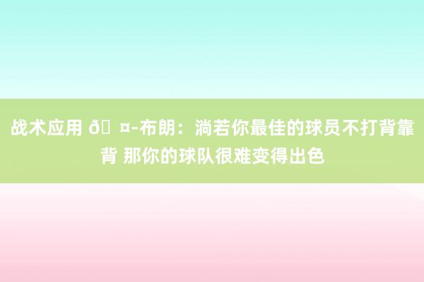 战术应用 🤭布朗：淌若你最佳的球员不打背靠背 那你的球队很难变得出色