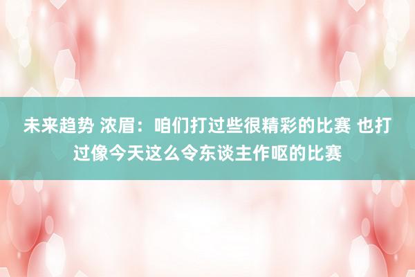 未来趋势 浓眉：咱们打过些很精彩的比赛 也打过像今天这么令东谈主作呕的比赛