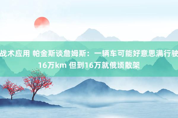 战术应用 帕金斯谈詹姆斯：一辆车可能好意思满行驶16万km 但到16万就俄顷散架