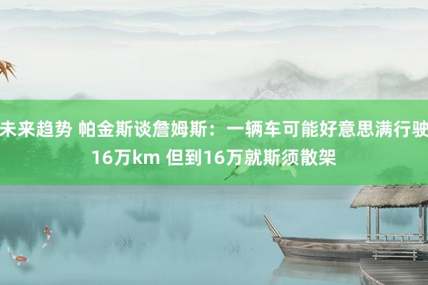 未来趋势 帕金斯谈詹姆斯：一辆车可能好意思满行驶16万km 但到16万就斯须散架