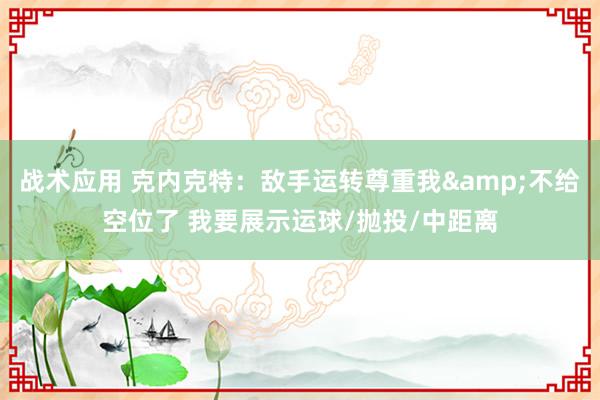 战术应用 克内克特：敌手运转尊重我&不给空位了 我要展示运球/抛投/中距离