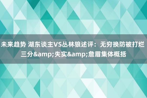 未来趋势 湖东谈主VS丛林狼述评：无穷换防被打烂 三分&失实&詹眉集体概括