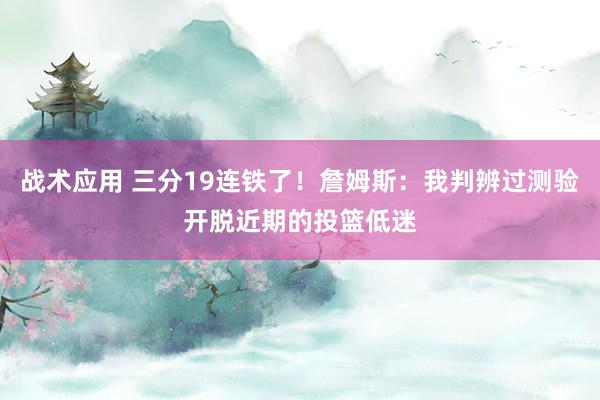 战术应用 三分19连铁了！詹姆斯：我判辨过测验开脱近期的投篮低迷