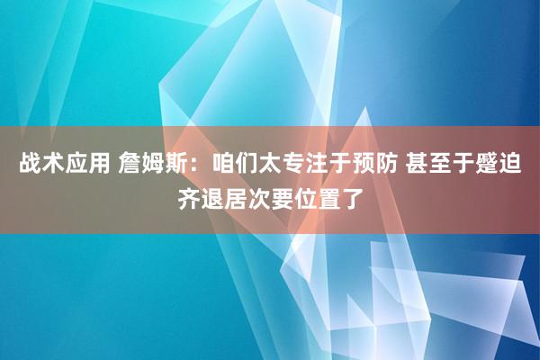 战术应用 詹姆斯：咱们太专注于预防 甚至于蹙迫齐退居次要位置了