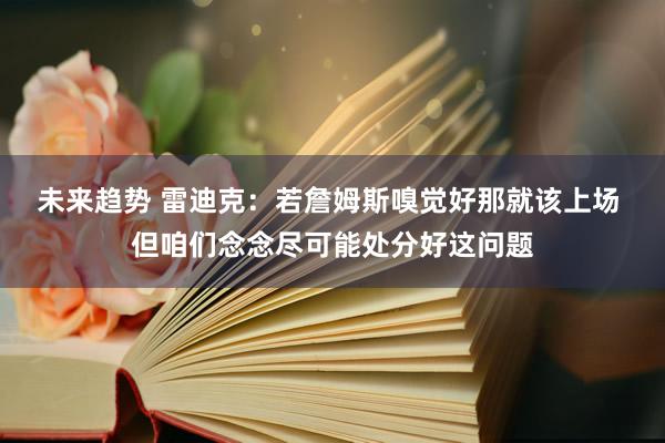 未来趋势 雷迪克：若詹姆斯嗅觉好那就该上场 但咱们念念尽可能处分好这问题