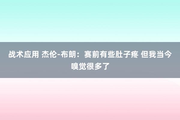 战术应用 杰伦-布朗：赛前有些肚子疼 但我当今嗅觉很多了