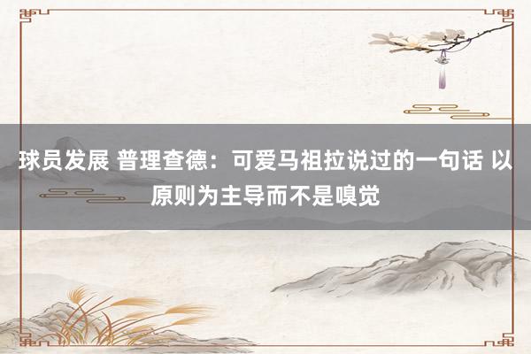 球员发展 普理查德：可爱马祖拉说过的一句话 以原则为主导而不是嗅觉