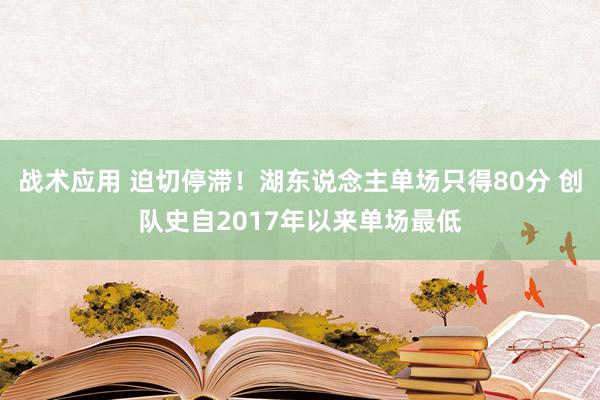 战术应用 迫切停滞！湖东说念主单场只得80分 创队史自2017年以来单场最低