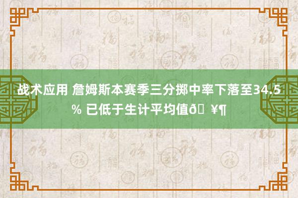 战术应用 詹姆斯本赛季三分掷中率下落至34.5% 已低于生计平均值🥶