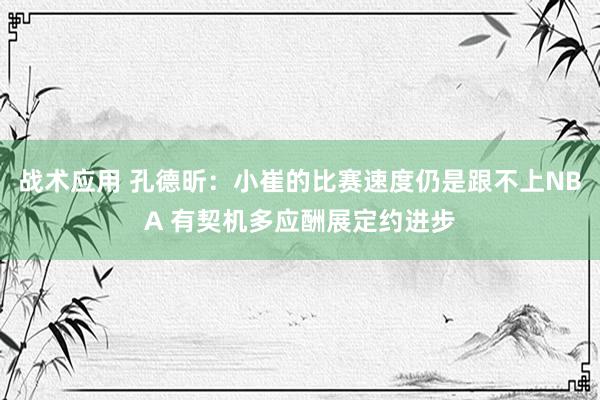 战术应用 孔德昕：小崔的比赛速度仍是跟不上NBA 有契机多应酬展定约进步