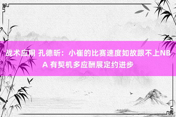 战术应用 孔德昕：小崔的比赛速度如故跟不上NBA 有契机多应酬展定约进步