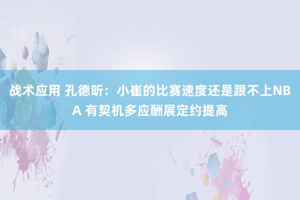 战术应用 孔德昕：小崔的比赛速度还是跟不上NBA 有契机多应酬展定约提高