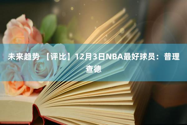 未来趋势 【评比】12月3日NBA最好球员：普理查德