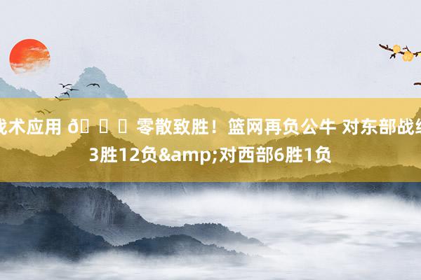 战术应用 😅零散致胜！篮网再负公牛 对东部战绩3胜12负&对西部6胜1负