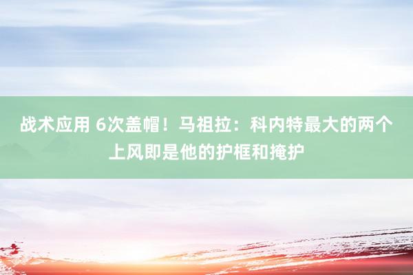 战术应用 6次盖帽！马祖拉：科内特最大的两个上风即是他的护框和掩护