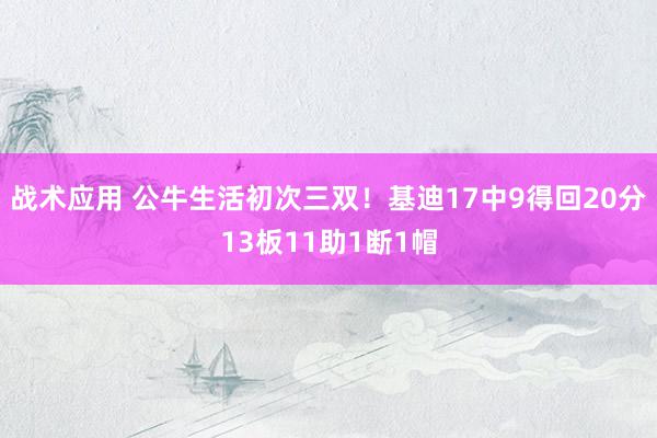 战术应用 公牛生活初次三双！基迪17中9得回20分13板11助1断1帽