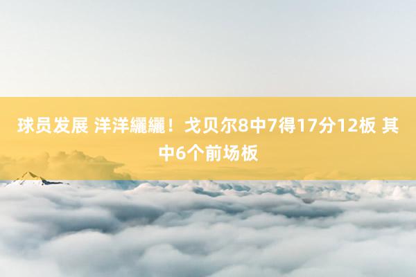 球员发展 洋洋纚纚！戈贝尔8中7得17分12板 其中6个前场板