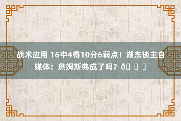 战术应用 16中4得10分6弱点！湖东谈主自媒体：詹姆斯弗成了吗？💔