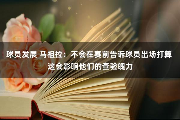 球员发展 马祖拉：不会在赛前告诉球员出场打算 这会影响他们的查验魄力