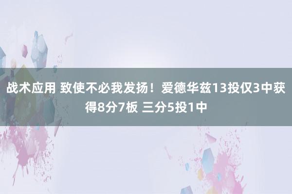 战术应用 致使不必我发扬！爱德华兹13投仅3中获得8分7板 三分5投1中