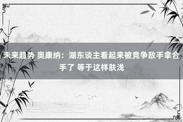 未来趋势 奥康纳：湖东谈主看起来被竞争敌手拿合手了 等于这样肤浅