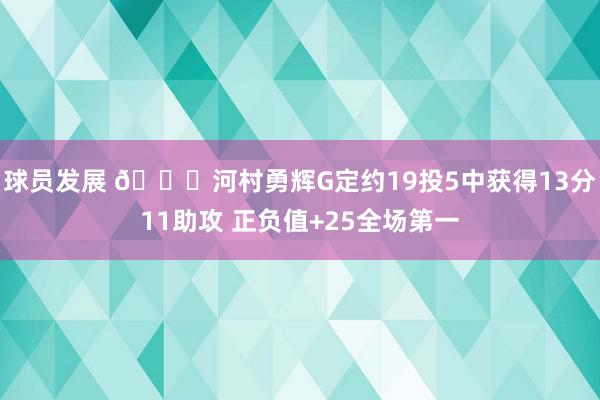 球员发展 👀河村勇辉G定约19投5中获得13分11助攻 正负值+25全场第一