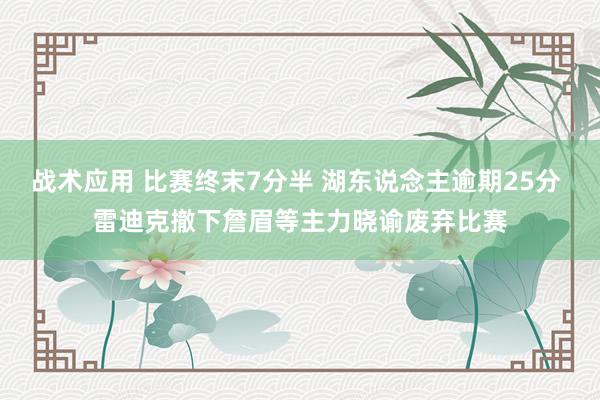 战术应用 比赛终末7分半 湖东说念主逾期25分 雷迪克撤下詹眉等主力晓谕废弃比赛