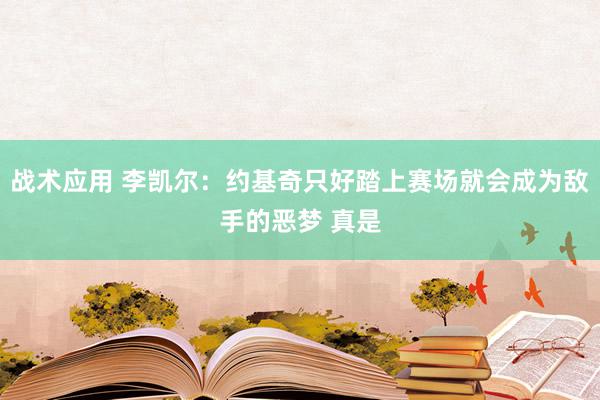 战术应用 李凯尔：约基奇只好踏上赛场就会成为敌手的恶梦 真是