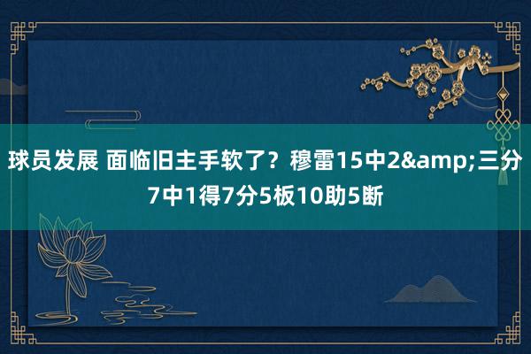 球员发展 面临旧主手软了？穆雷15中2&三分7中1得7分5板10助5断