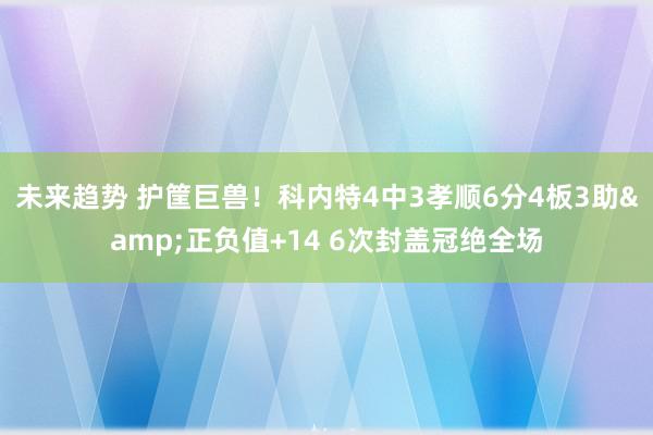 未来趋势 护筐巨兽！科内特4中3孝顺6分4板3助&正负值+14 6次封盖冠绝全场