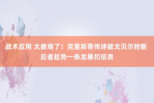 战术应用 太疲塌了！克里斯蒂传球被戈贝尔抢断 后者趁势一条龙暴扣惩责