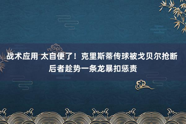 战术应用 太自便了！克里斯蒂传球被戈贝尔抢断 后者趁势一条龙暴扣惩责