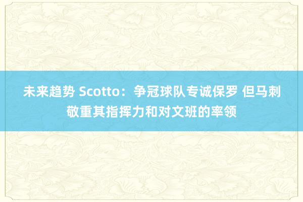 未来趋势 Scotto：争冠球队专诚保罗 但马刺敬重其指挥力和对文班的率领