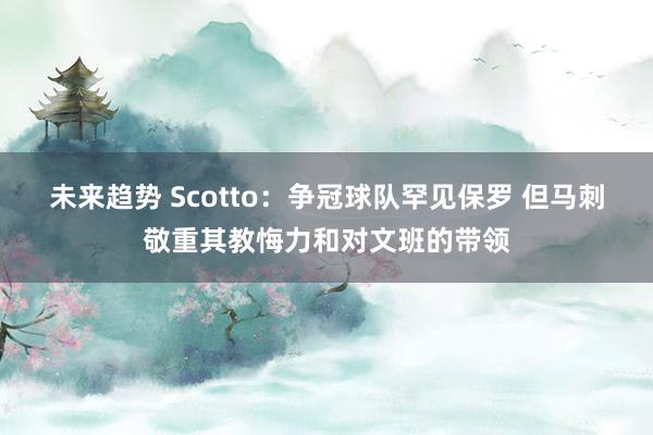 未来趋势 Scotto：争冠球队罕见保罗 但马刺敬重其教悔力和对文班的带领