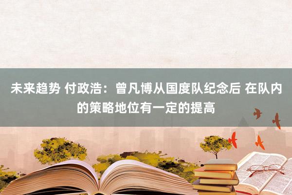 未来趋势 付政浩：曾凡博从国度队纪念后 在队内的策略地位有一定的提高