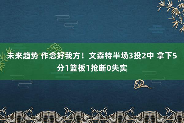 未来趋势 作念好我方！文森特半场3投2中 拿下5分1篮板1抢断0失实