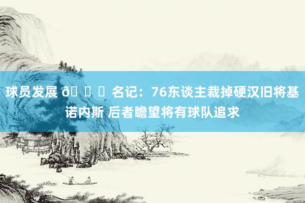 球员发展 👀名记：76东谈主裁掉硬汉旧将基诺内斯 后者瞻望将有球队追求