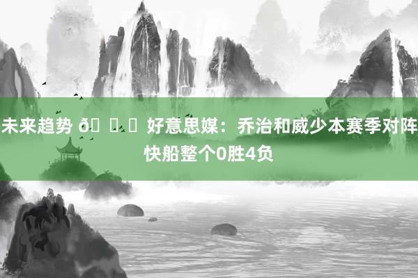 未来趋势 👀好意思媒：乔治和威少本赛季对阵快船整个0胜4负