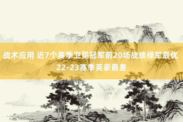 战术应用 近7个赛季卫冕冠军前20场战绩绿军最优 22-23赛季英豪最差