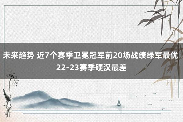 未来趋势 近7个赛季卫冕冠军前20场战绩绿军最优 22-23赛季硬汉最差